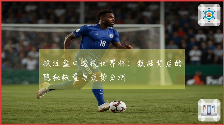 投注盘口透视世界杯：数据背后的隐秘较量与走势分析