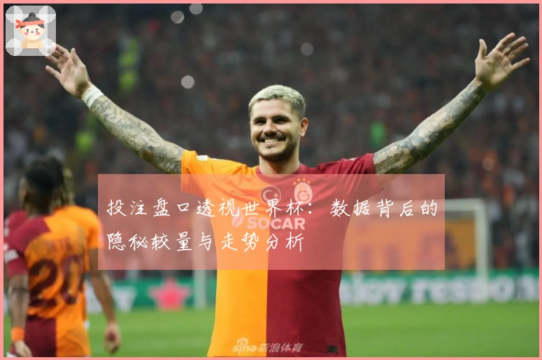 投注盘口透视世界杯：数据背后的隐秘较量与走势分析